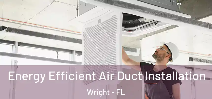 Energy Efficient Air Duct Installation Wright - FL